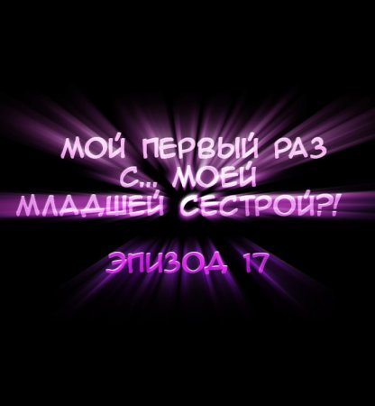 Мой первый раз с... моей младшей сестрой?! - глава 17 (My first time is with my little sister)
